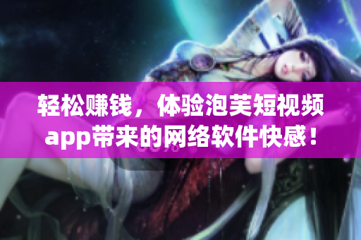 轻松赚钱，体验泡芙短视频app带来的网络软件快感！