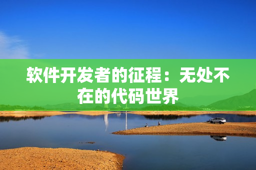 软件开发者的征程：无处不在的代码世界