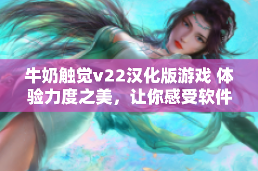 牛奶触觉v22汉化版游戏 体验力度之美，让你感受软件新境界