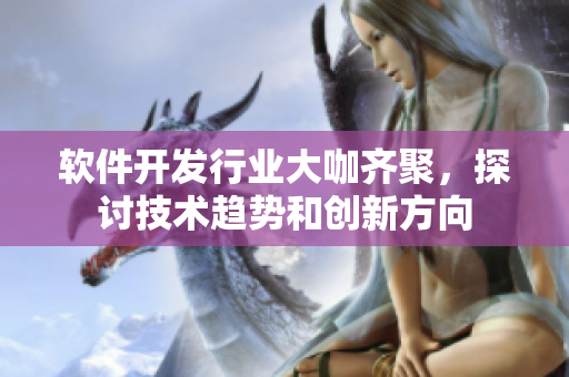 软件开发行业大咖齐聚，探讨技术趋势和创新方向