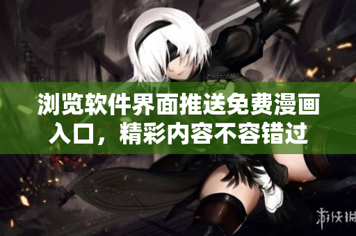 浏览软件界面推送免费漫画入口，精彩内容不容错过