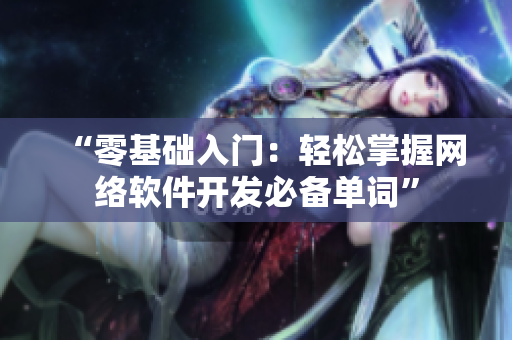 “零基础入门：轻松掌握网络软件开发必备单词”