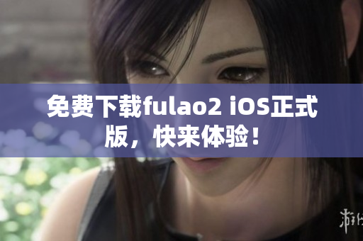 免费下载fulao2 iOS正式版，快来体验！