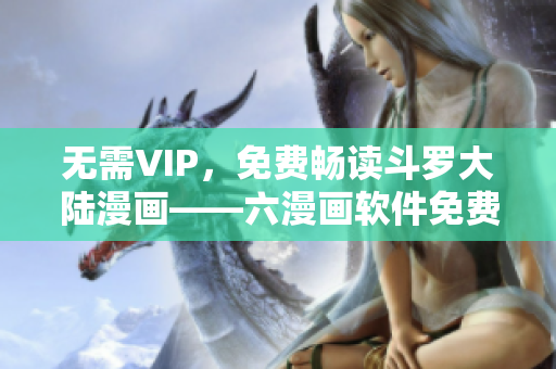 无需VIP，免费畅读斗罗大陆漫画——六漫画软件免费下载