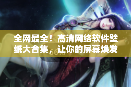 全网最全！高清网络软件壁纸大合集，让你的屏幕焕发高科技魅力！