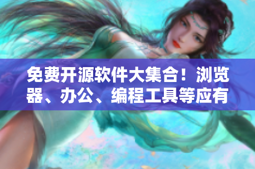 免费开源软件大集合！浏览器、办公、编程工具等应有尽有