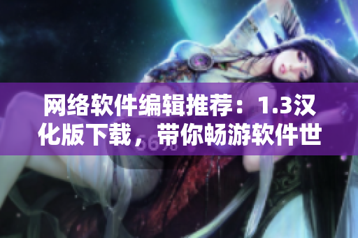 网络软件编辑推荐：1.3汉化版下载，带你畅游软件世界！