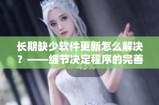 长期缺少软件更新怎么解决？——细节决定程序的完善