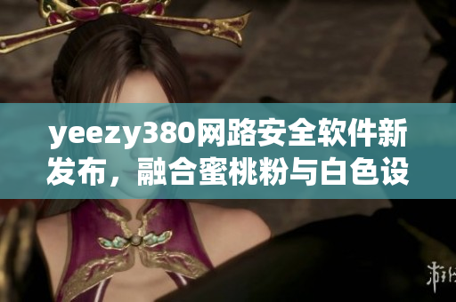yeezy380网路安全软件新发布，融合蜜桃粉与白色设计