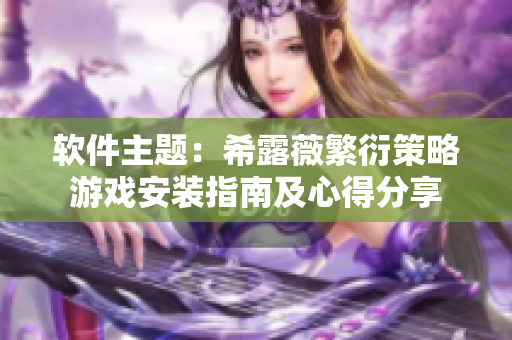软件主题：希露薇繁衍策略游戏安装指南及心得分享