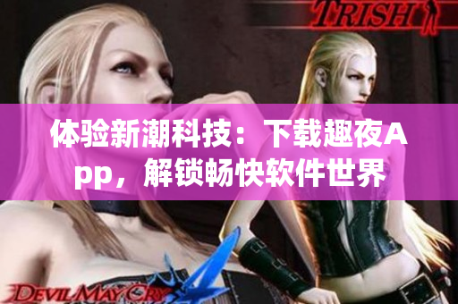 体验新潮科技：下载趣夜App，解锁畅快软件世界