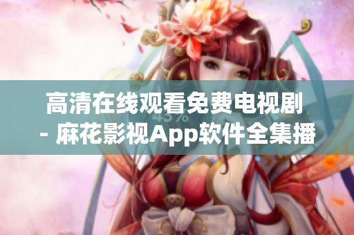 高清在线观看免费电视剧 - 麻花影视App软件全集播放