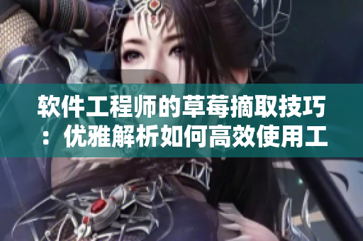 软件工程师的草莓摘取技巧：优雅解析如何高效使用工具采集数据