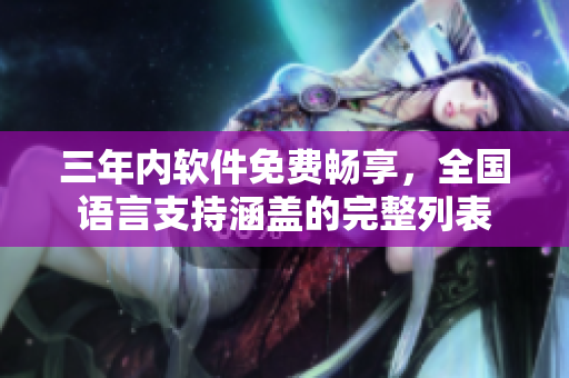 三年内软件免费畅享，全国语言支持涵盖的完整列表