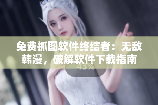免费抓图软件终结者：无敌韩漫，破解软件下载指南