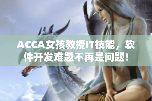 ACCA女孩教授IT技能，软件开发难题不再是问题！