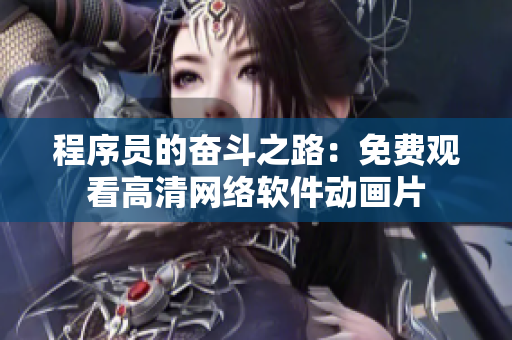 程序员的奋斗之路：免费观看高清网络软件动画片