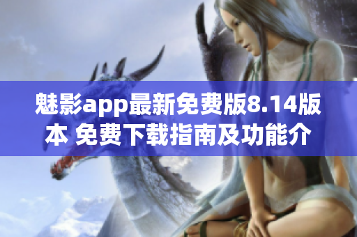 魅影app最新免费版8.14版本 免费下载指南及功能介绍
