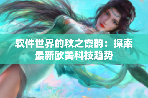 软件世界的秋之霞韵：探索最新欧美科技趋势