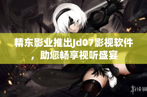精东影业推出Jd07影视软件，助您畅享视听盛宴
