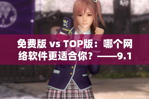 免费版 vs TOP版：哪个网络软件更适合你？——9.1版本评测