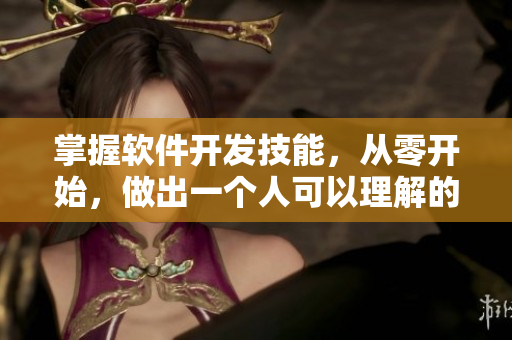 掌握软件开发技能，从零开始，做出一个人可以理解的视频指导 