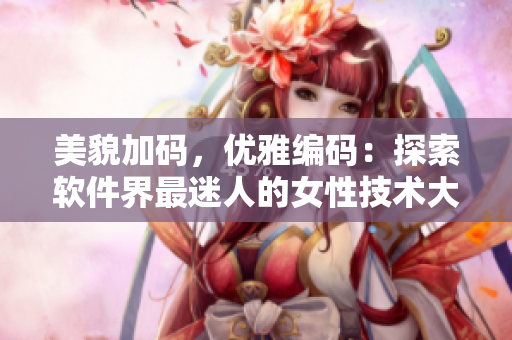 美貌加码，优雅编码：探索软件界最迷人的女性技术大师