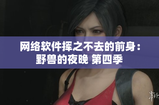 网络软件挥之不去的前身：野兽的夜晚 第四季