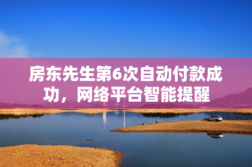 房东先生第6次自动付款成功，网络平台智能提醒