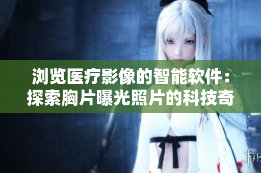 浏览医疗影像的智能软件：探索胸片曝光照片的科技奇观