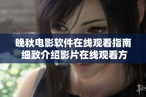 晚秋电影软件在线观看指南 细致介绍影片在线观看方法