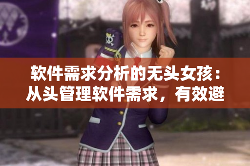 软件需求分析的无头女孩：从头管理软件需求，有效避免流泪翻白眼。