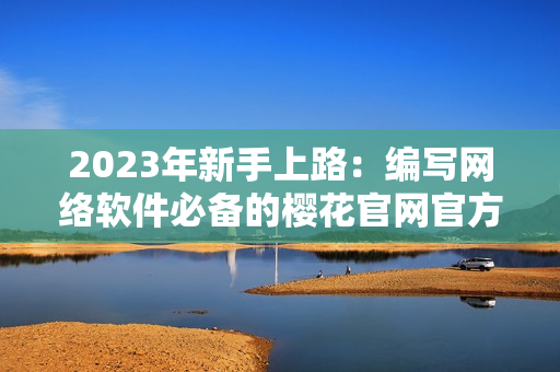 2023年新手上路：编写网络软件必备的樱花官网官方入门指南