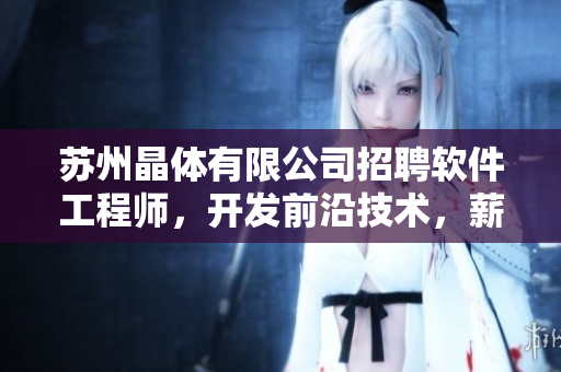 苏州晶体有限公司招聘软件工程师，开发前沿技术，薪资优厚！
