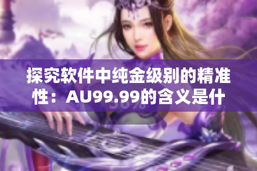 探究软件中纯金级别的精准性：AU99.99的含义是什么？