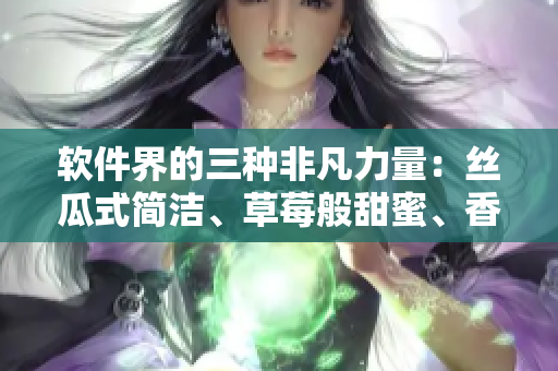 软件界的三种非凡力量：丝瓜式简洁、草莓般甜蜜、香蕉一般顺畅