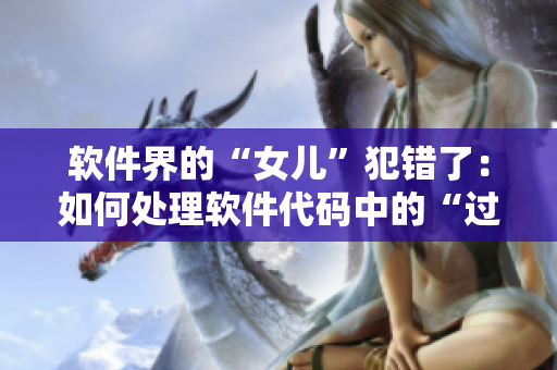 软件界的“女儿”犯错了：如何处理软件代码中的“过度亲情”？