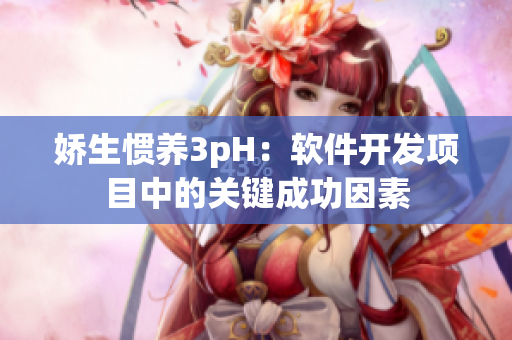 娇生惯养3pH：软件开发项目中的关键成功因素