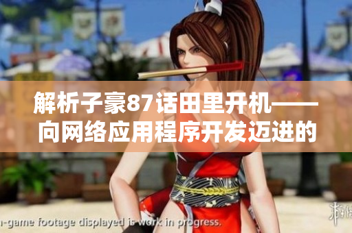 解析子豪87话田里开机——向网络应用程序开发迈进的第一步