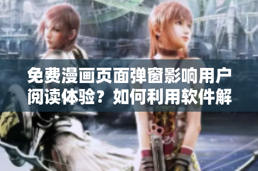 免费漫画页面弹窗影响用户阅读体验？如何利用软件解决此问题