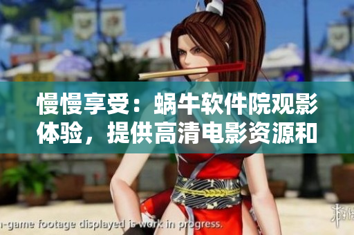慢慢享受：蜗牛软件院观影体验，提供高清电影资源和快速播放功能