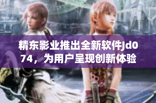 精东影业推出全新软件Jd074，为用户呈现创新体验
