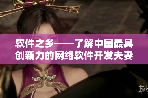 软件之乡——了解中国最具创新力的网络软件开发夫妻团队Hometown