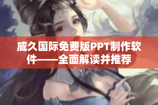 威久国际免费版PPT制作软件——全面解读并推荐