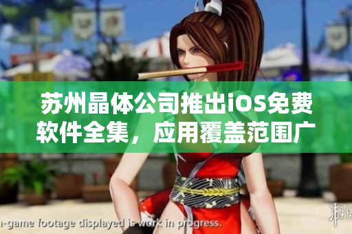 苏州晶体公司推出iOS免费软件全集，应用覆盖范围广泛