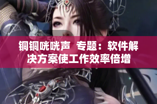 铜铜咣咣声  专题：软件解决方案使工作效率倍增
