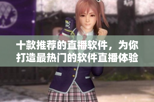 十款推荐的直播软件，为你打造最热门的软件直播体验