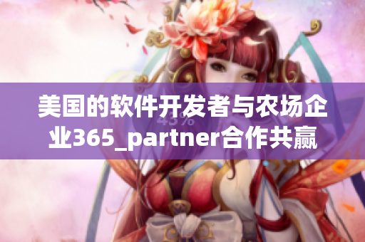 美国的软件开发者与农场企业365_partner合作共赢