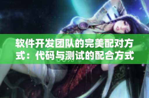 软件开发团队的完美配对方式：代码与测试的配合方式