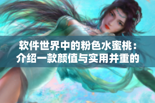软件世界中的粉色水蜜桃：介绍一款颜值与实用并重的软件